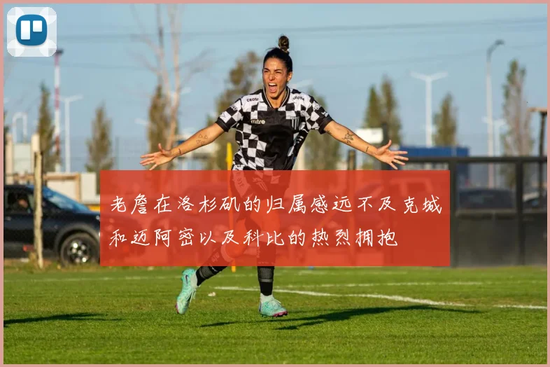 老詹在洛杉矶的归属感远不及克城和迈阿密以及科比的热烈拥抱