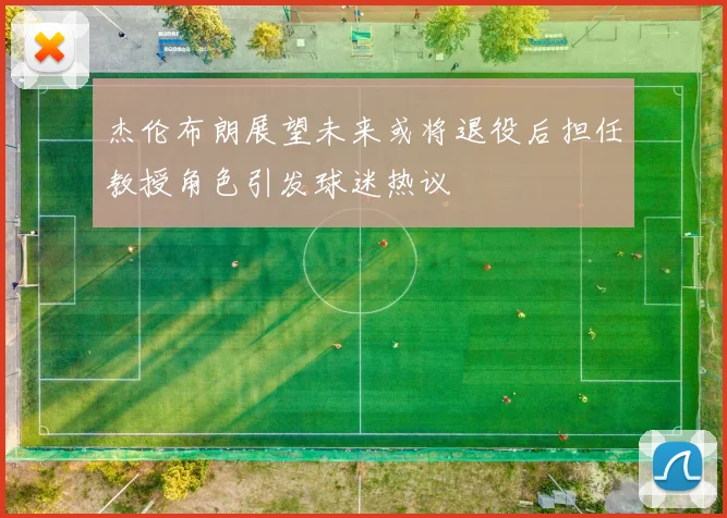 杰伦布朗展望未来或将退役后担任教授角色引发球迷热议