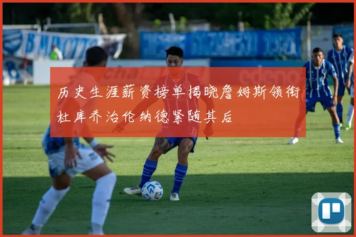 历史生涯薪资榜单揭晓詹姆斯领衔杜库乔治伦纳德紧随其后
