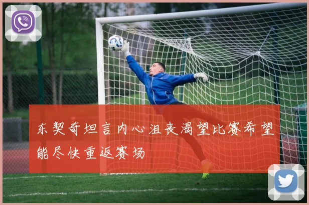 东契奇坦言内心沮丧渴望比赛希望能尽快重返赛场