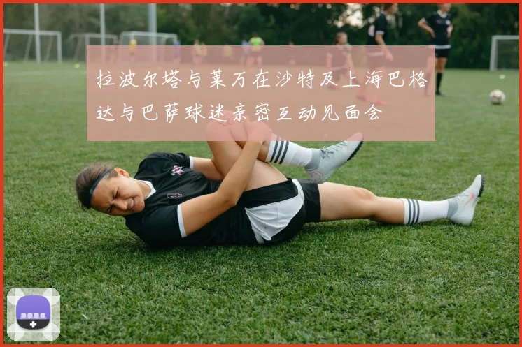 拉波尔塔与莱万在沙特及上海巴格达与巴萨球迷亲密互动见面会
