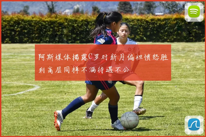 阿斯媒体揭露C罗对新月偏袒愤怒胜利高层同样不满待遇不公